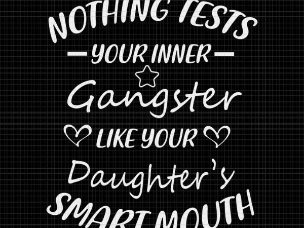 Nothing tests your inner gangster like your daughter’s smart mouth svg, your daughter svg T shirt vector artwork