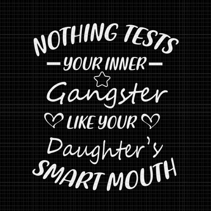 Nothing Tests Your Inner Gangster Like Your Daughter’s Smart Mouth Svg, Your Daughter Svg