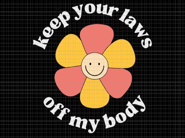 Pro choice keep your laws off my body funny flower svg, pro roe 1973 svg, prochoice svg, women’s rights feminism protect svg t shirt illustration