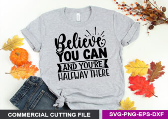 Believe you can and you’re halfway there SVG t shirt template