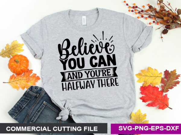 Believe you can and you’re halfway there svg t shirt template