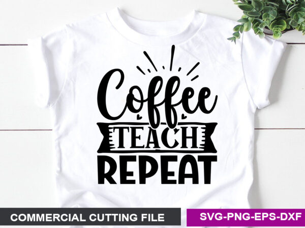 Coffee teach repeat svg t shirt vector file