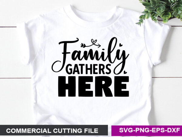 Family gathers here- svg t shirt graphic design
