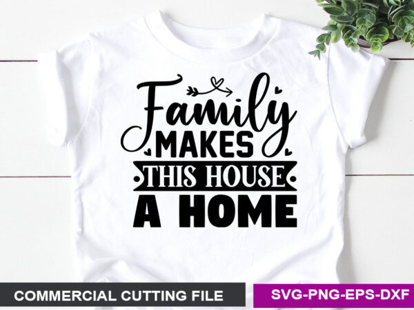 Family makes this house a home- svg t shirt graphic design