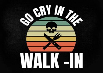 Retro Go Cry in the Walk-In Chef Cook Funny Vintage SVG printable files t shirt design online