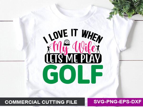 I love it when my wife lets me play golf svg t shirt design for sale