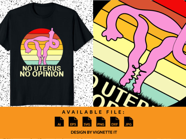 Vintage no uterus no opinion feminist women’s right shirt print template