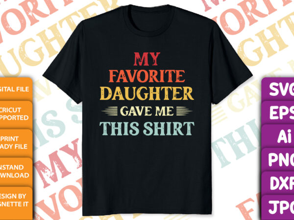 My favorite daughter gave me this shirt print template celebrate father’s day, funny father day t-shirt design, best dad ever, papa shirt