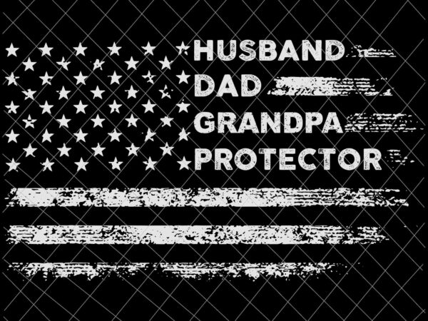 Husband dad grandpa protector svg, father’s day svg, american flag father’s day svg, quote father’s day svg graphic t shirt