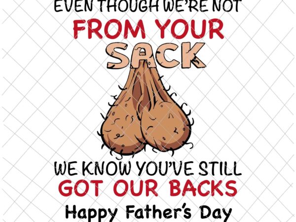 Even though we’re not from your sack svg, funny quote father’s day, funny father’s day, father’s day svg vector clipart