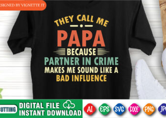 They Call Me Papa Because Partner In Crime Makes Me Sound Like A Bad Influence shirt print template, Happy father’s day shirt print template, Funny daddy shirt