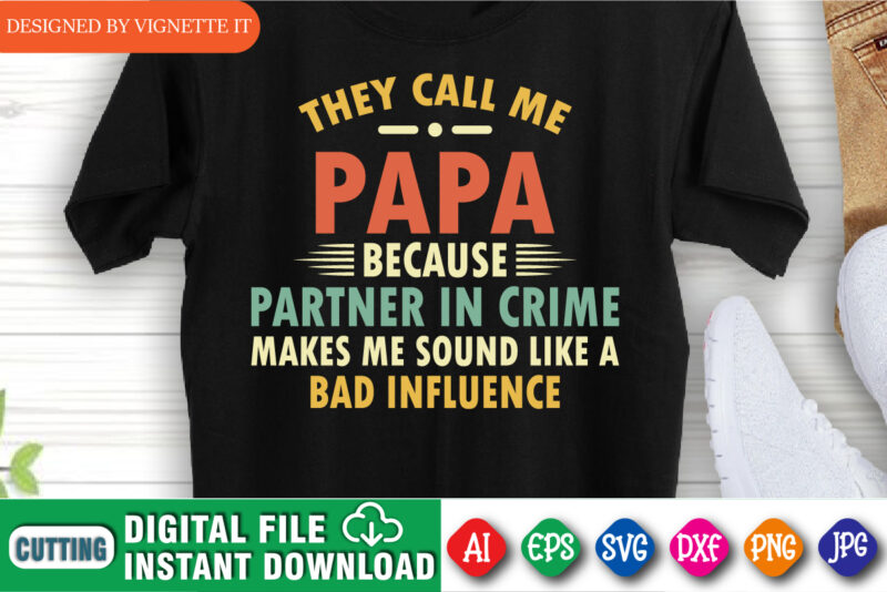 They Call Me Papa Because Partner In Crime Makes Me Sound Like A Bad Influence shirt print template, Happy father’s day shirt print template, Funny daddy shirt