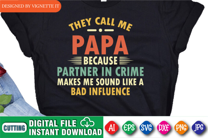 They Call Me Papa Because Partner In Crime Makes Me Sound Like A Bad Influence shirt print template, Happy father’s day shirt print template, Funny daddy shirt