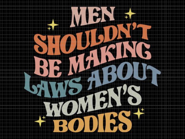 Men shouldn’t be making laws about bodies svg, my body my choice svg, pro choice svg, stars stripes reproductive rights svg, pro roe 1973 svg, prochoice svg, women’s rights feminism t shirt designs for sale Men shouldn’t be making laws about bodies svg, my body my choice svg, pro choice svg, stars stripes reproductive rights svg, pro roe 1973 svg, prochoice svg, women’s rights feminism t shirt designs for sale