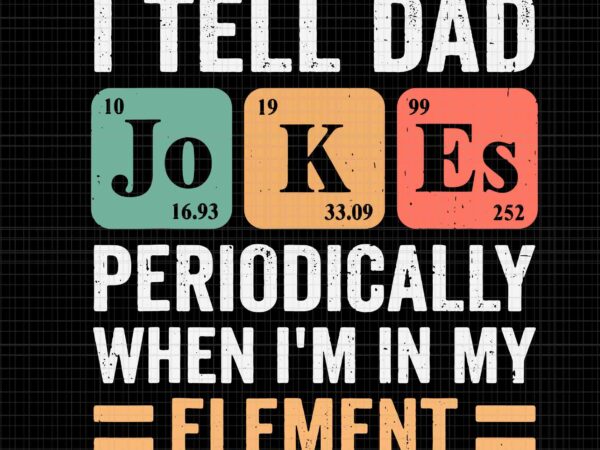 I tell dad jokes periodically but only when i’m my element svg, dad jokes svg, dad svg, father’s day svg, father svg t shirt design for sale