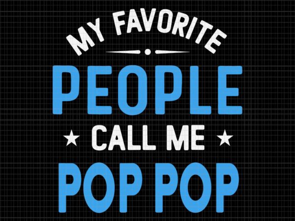 My favorite people call me pop pop svg, funny pop pop father’s day svg, father’s day svg, pop pop svg, father svg t shirt designs for sale