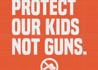Wear Orange Protect Our Kids Not Guns End Guns Violence Svg, Protect Our Kids Not Guns Svg, Enough End Gun Violence Svg
