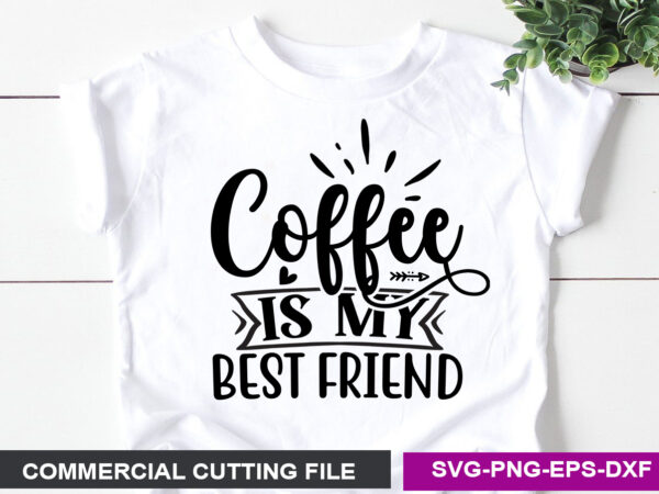 Coffee is my best friend- svg t shirt vector file