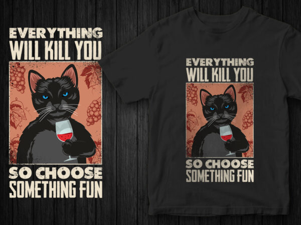 Funny cat t-shirt design, cat vector, sarcastic cat graphic, everything will kill you so choose something fun, funny quote t-shirt design Funny cat t-shirt design, cat vector, sarcastic cat graphic, everything will kill you so choose something fun, funny quote t-shirt design