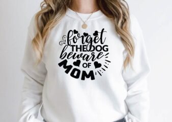forget the dog beware of mom t shirt graphic design