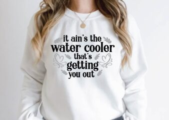 it ain’t the water cooler that’s getting you out t shirt design for sale