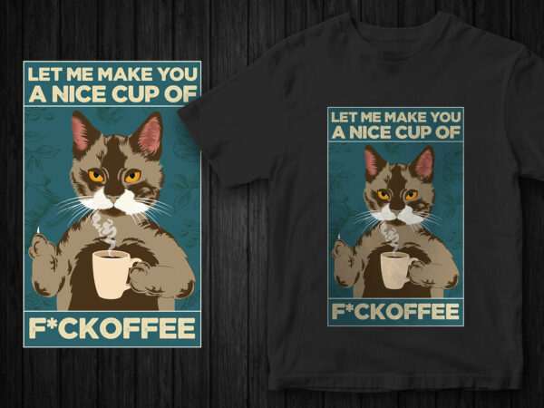 Sarcastic cat t-shirt design, let me make you a nice cup of fuckoffee, cat vector graphic, funny t-shirt design, poster style t-shirt design