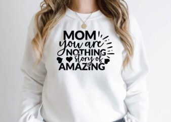 mom you are nothing story of amazing t shirt designs for sale
