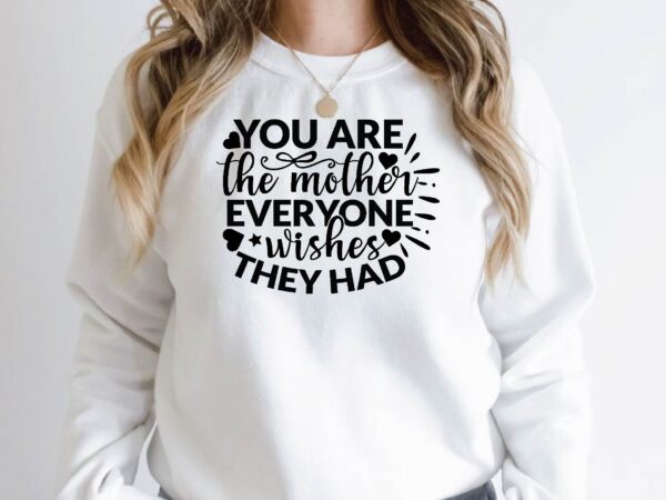 You are the mother everyone wishes they had t shirt design template