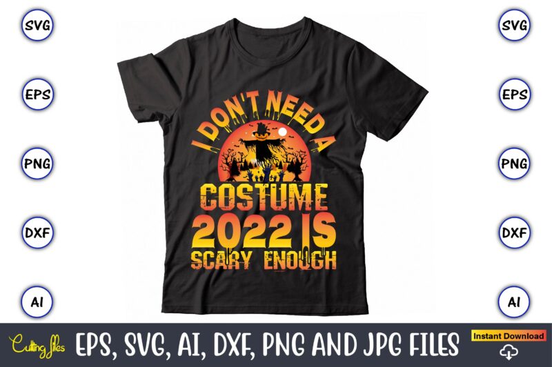 I don't need a costume 2022 is scary enough, Halloween Svg,Halloween t-shirt, Halloween t-shirt design, Halloween Svg Bundle, Halloween Clipart Bundle, Halloween Cut File, Halloween Clipart Vectors, Halloween Clipart Svg,