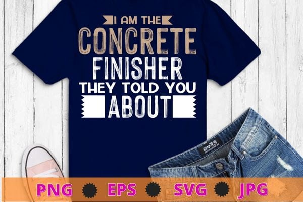 Concrete finisher t shirt – i am the concrete finisher t-shirt design svg, american concrete workers,cement concrete finisher