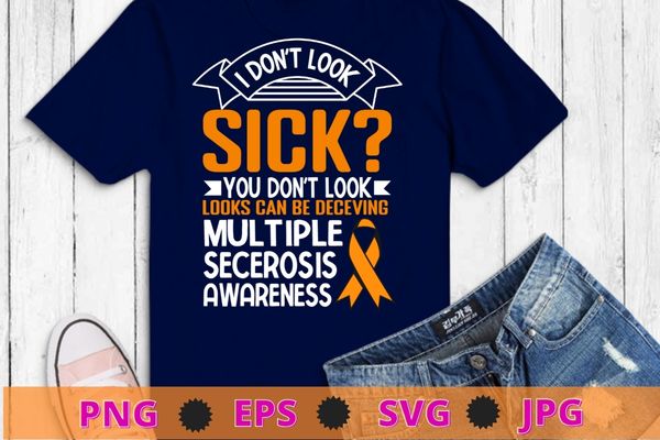 I Don’t Look Sick Multiple Sclerosis MS Awareness T-Shirt design svg, I Don’t Look Sick png, Multiple Sclerosis, MS Awareness