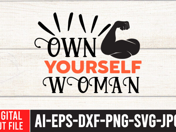 Own yourself woman t-shirt design , strong woman svg bundle , strong woman svg bundle quotes, strong woman t-shirt design, i am woman svg, women empowerment svg, fierce svg, girl