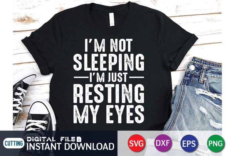 I’m Not Sleeping I’m Just Resting My Eyes svg shirt print template