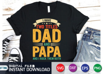 I have two titles dad and papa and i rock them both t shirt, papa png, dad svg shirt, dad svg shirt print template