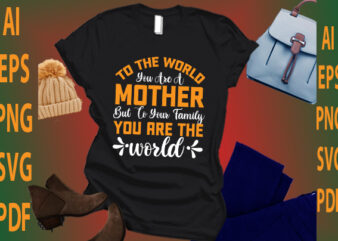 To The World You Are A Mother But To Your Family You Are The World