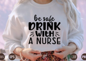 be safe drink with a nurse t shirt template