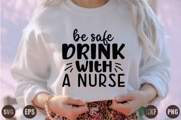 Be safe drink with a nurse t shirt template