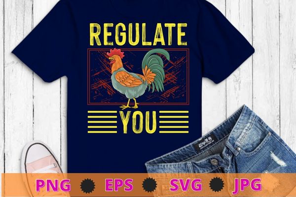 Regulate your chicken rooster reproductive rights feminist funny t-shirt design svg,regulate your rooster png,