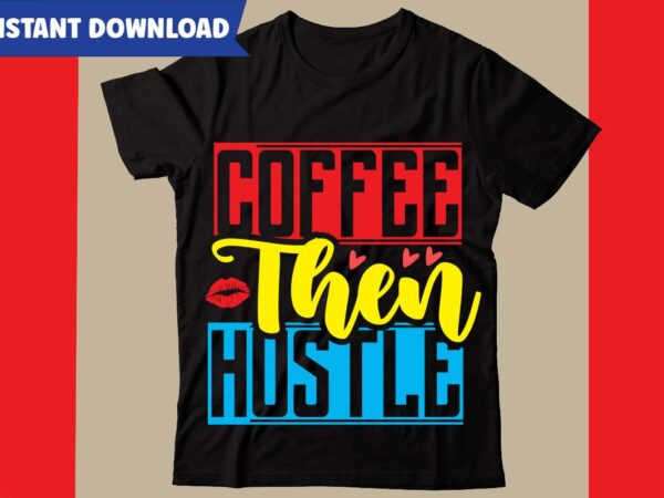 Coffee then hustle t-shirt design,hustle svg bundle,inspirational svg bundle quotes,motivational svg bundle,motivational svg bundle free,20 motivational t shirt design,custom tshirt design, spiritual quotes svg,inspirational svg bundle cut files,huge svg bundle,