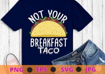 Not Your Breakfast Taco funny T-Shirt design svg, Not Your Breakfast Taco png