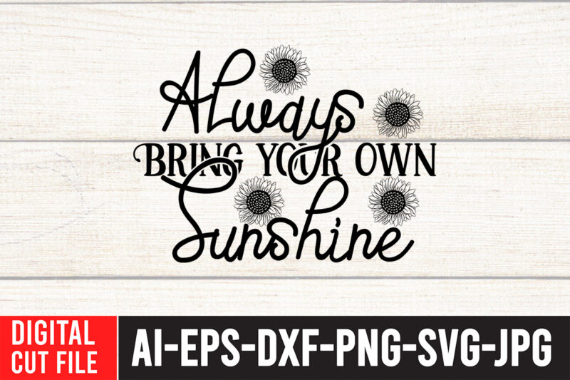 Always bring your own Sunshine T-Shirt Design , Always bring your own Sunshine SVG Cut File , Sunflower Quotes Svg Bundle, Sunflower Svg, Flower Svg, Summer Svg,Sunshine Svg Bundle,Motivation,Cricut cut