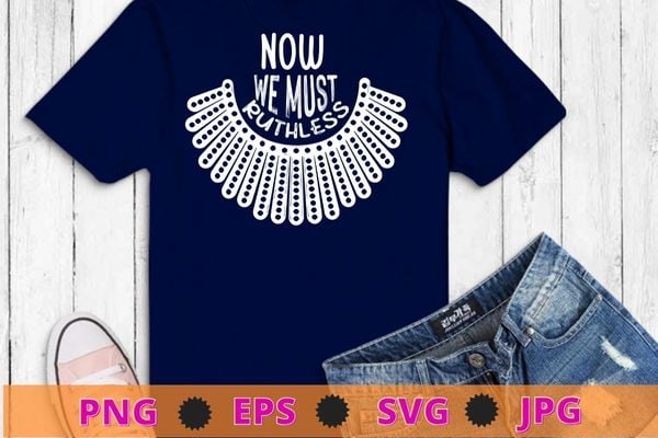 We Must Now Be Ruthless Shirt design svg, Ruth Bader Ginsburg Shirt png, Feminist Shirt, Activist Shirt, Girl Power, Notorious RBG
