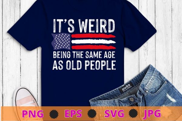 It’s weird being the same age as old people american flag t-shirt design svg, usa flag,
