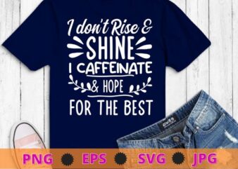 I don’t rise a shine i caffeinate & hope for the best T-shirt design svg, funny quote shirt, sarcastic shirt, nard shirt, geek shirt, humor quote shirt