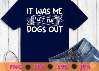 It Was Me I let The Dogs Out For Dogsitters T-Shirt design svg, funny quote shirt, sarcastic shirt, nard shirt, geek shirt, humor quote shirt