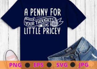 Funny, Penny For Your Thoughts T-shirt design svg, Sarcastic Joke Tee, funny, saying, cute file, screen print, print ready,