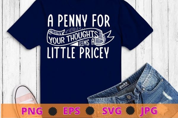 Funny, penny for your thoughts t-shirt design svg, sarcastic joke tee, funny, saying, cute file, screen print, print ready,