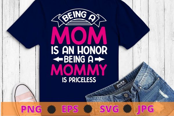 Womens being a mom is an honor being a mommy is priceless t-shirt design svg, being a mom is an honor being a mommy is priceless png