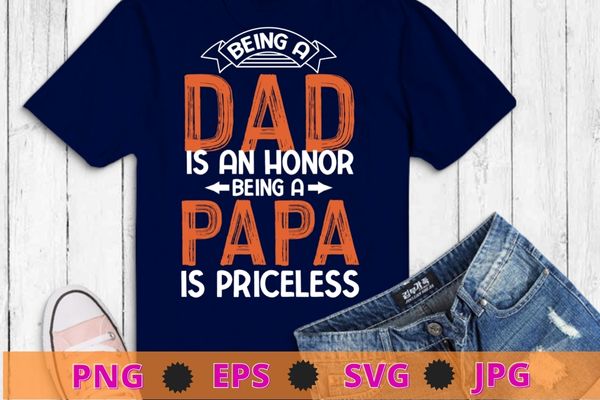 Being a dad is an honor being a papa is priceless for father t-shirt design svg, being a dad is an honor being a papa is priceless png