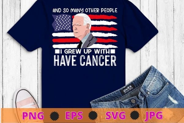 Joe biden has cancer tee biden has cancer t-shirt design svg, joe biden has cancer png,i and so many other people i grew up with have cancer shirt, Joe biden has cancer tee biden has cancer t-shirt design svg, joe biden has cancer png,i and so many other people i grew up with have cancer shirt,